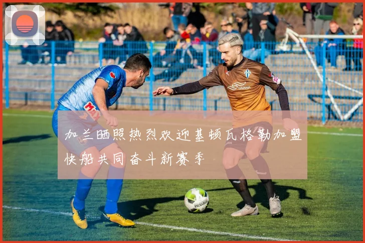 加兰晒照热烈欢迎基顿瓦格勒加盟快船共同奋斗新赛季