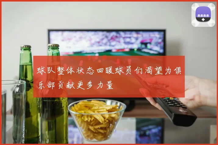 球队整体状态回暖球员们渴望为俱乐部贡献更多力量