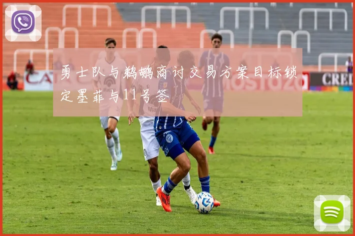 勇士队与鹈鹕商讨交易方案目标锁定墨菲与11号签