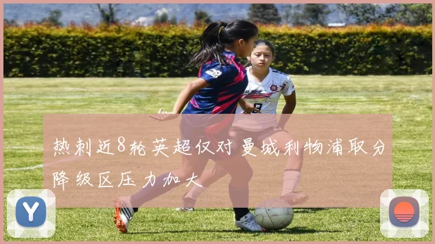 热刺近8轮英超仅对曼城利物浦取分降级区压力加大