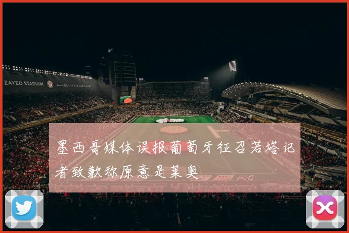 墨西哥媒体误报葡萄牙征召若塔记者致歉称原意是莱奥
