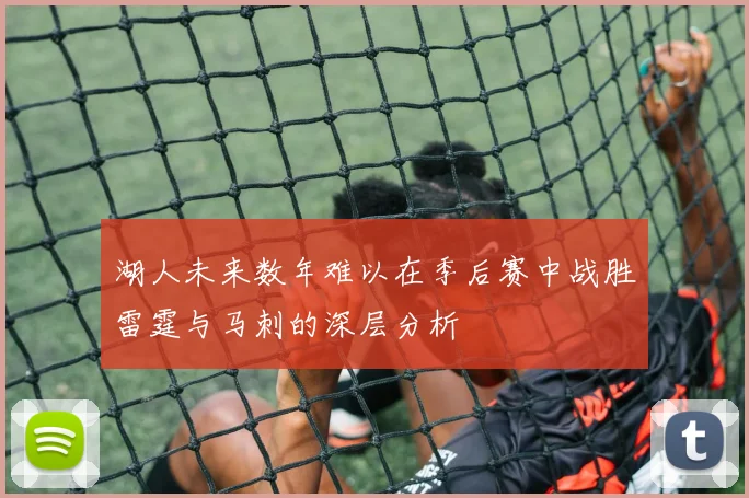 湖人未来数年难以在季后赛中战胜雷霆与马刺的深层分析