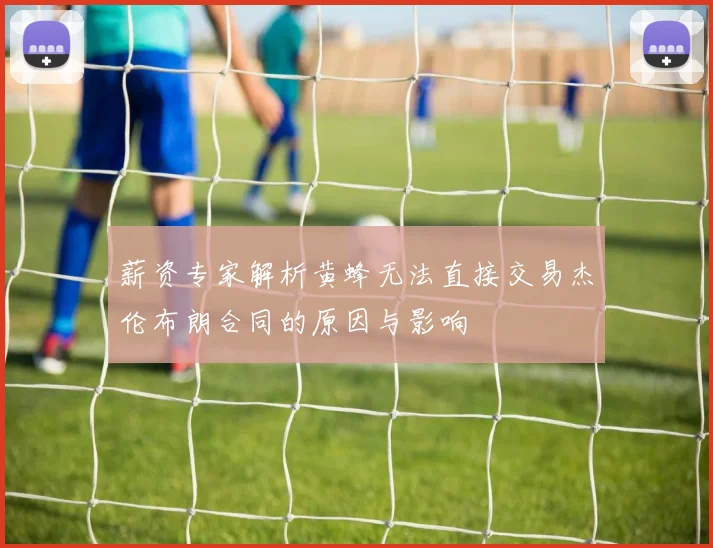 薪资专家解析黄蜂无法直接交易杰伦布朗合同的原因与影响