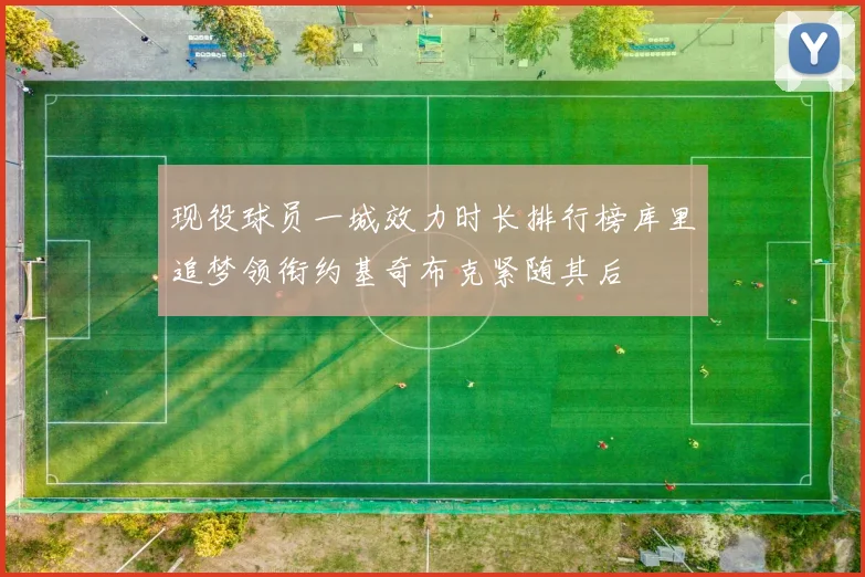 现役球员一城效力时长排行榜库里追梦领衔约基奇布克紧随其后