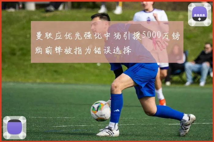 曼联应优先强化中场引援5000万镑购前锋被指为错误选择