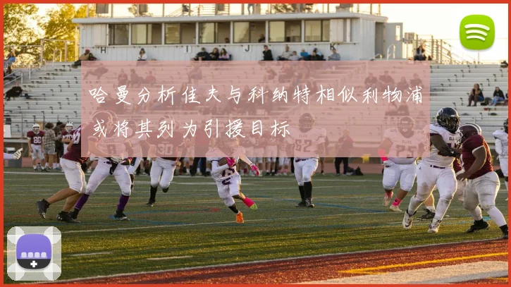 哈曼分析佳夫与科纳特相似利物浦或将其列为引援目标
