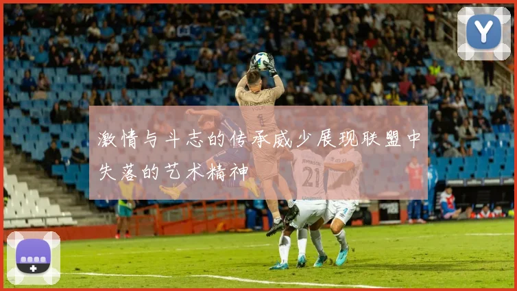 激情与斗志的传承威少展现联盟中失落的艺术精神