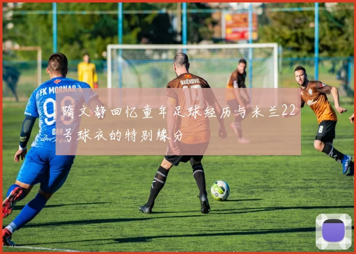 隋文静回忆童年足球经历与米兰22号球衣的特别缘分